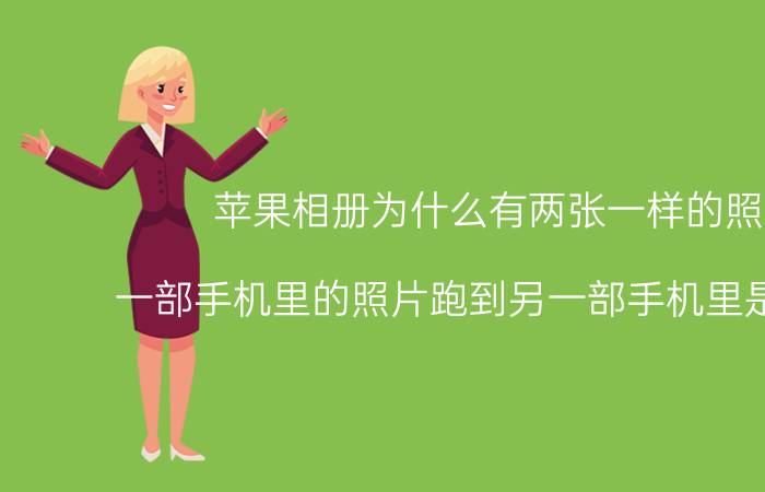 苹果相册为什么有两张一样的照片 一部手机里的照片跑到另一部手机里是为什么？